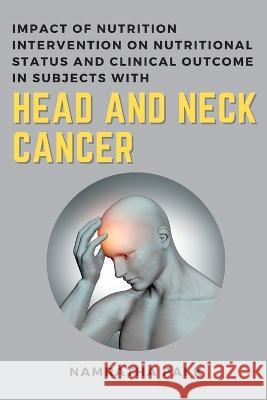 Impact of Nutrition Intervention on Nutritional Status and Clinical Outcome in Subjects with Head and Neck Cancer Namratha Pai K 9789117656461 Independent Author