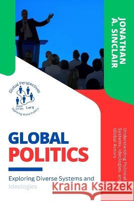 Global Politics: Understanding Political Systems, Ideologies, and Global Actors Jonathan a Sinclair   9789130232338 PN Books