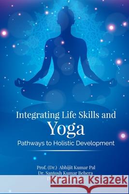 Integrating Life Skills and Yoga: Pathways to Holistic Development Dr Santosh Kumar Behera                  Dr Pranay Pandey                         Prof (Dr ) Abhijit Kumar Pal 9789141001398