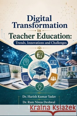 Digital Transformation in Teacher Education: Trends, Innovations and Challenges Dr Ram Niwas Deshwal Dr Srirupa Ray Dr Harish Kumar Yadav 9789141002289