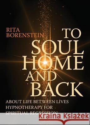 To Soul Home and Back: About Life between Lives hypnotherapy for spiritual regression Rita Borenstein, Ann-Sofie Hammarström-Östergen, Ann-Christine Magnusson 9789151943466 Chrysopeia Rita Borenstein