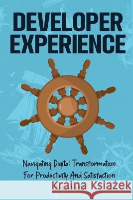 Developer Experience: Navigating Digital Transformation For Productivity And Satisfaction Marcus Maestri   9789152765814 Marcus Maestri