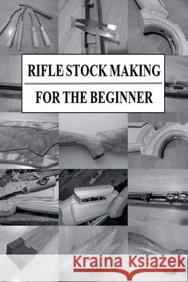 Rifle Stock Making for the Beginner Jonatan Sj?steen 9789153125433 Jonatan Sjosteen