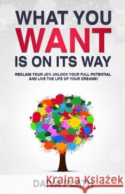 What You Want Is on Its Way: Reclaim Your Joy, Unlock Your Full Potential and Live the Life of Your Dreams! Daiva Plath 9789153143529 National Library of Sweden