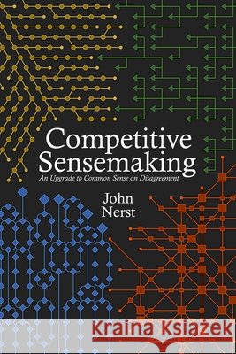 Competitive Sensemaking: An Upgrade to Common Sense on Disagreement John Nerst 9789153149293 Everything Studies Press