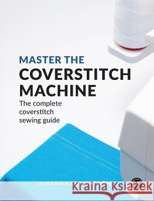 Master the Coverstitch Machine: The Complete Coverstitch Sewing Guide Johanna Lundstrom 9789163961519 Last Stitch