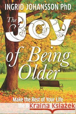 The Joy of Being Older: Make the Rest of Your Life the Best of Your Life Ingrid Johansson 9789163997389 Ingrid Johansson