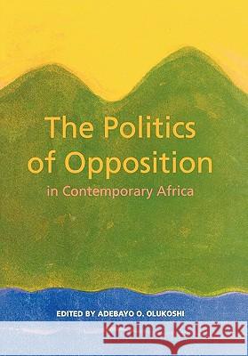The Politics of Opposition in Contemporary Africa Abedayo Olukoshi Adebayo O. Olukoshi 9789171064196 Nordic Africa Institute