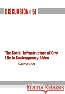 The Social Infrastructure of City Life in Contemporary Africa Abdoumaliq Simone 9789171066787 Nordic Africa Institute