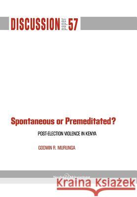 Spontaneous or Premiditated? Post-Election Violence in Kenya Godwin R. Murunga 9789171066947