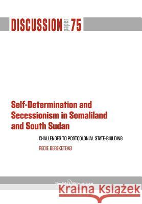 Self-Determination and Secessionism in Somaliland and South Sudan: Challenges to Postcolonial State-Building Bereketeab, Redie 9789171067258 Nordic Africa Institute