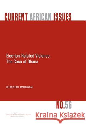 Election-Related Violence: The Case of Ghana Amankwaah, Clementina 9789171067449 Nordic Africa Institute