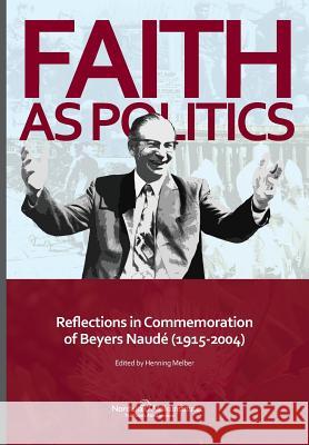 Faith as Politics: Reflections in Commemoration of Beyers Naude (1915-2004) Henning Melber 9789171067807
