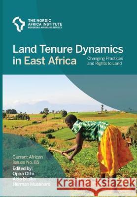 Land Tenure Dynamics in East Africa: Changing Practices and Rights to Land Opira Otto Aida Isinika Musahara Herman 9789171068309 Nordic Africa Institute