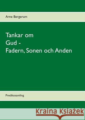Tankar om Gud - Fadern, Sonen och Anden: Predikosamling Arne Bergerum 9789174630947