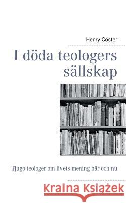 I döda teologers sällskap: Tjugo teologer om livets mening här och nu Cöster, Henry 9789174634815 Books on Demand