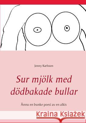 Sur mjölk med dödbakade bullar: Ännu en bunke poesi av en alkis Karlsson, Jonny 9789174635577