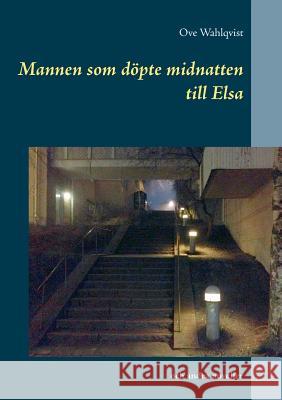 Mannen som döpte midnatten till Elsa: och andra noveller från åren 1972 - 2015 Wahlqvist, Ove 9789174636338 Books on Demand