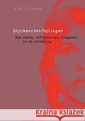 Styckmordet/epilogen: Nya fakta, reflektioner, fragment av en polisutredning Larsson, Kim 9789174636673 Books on Demand