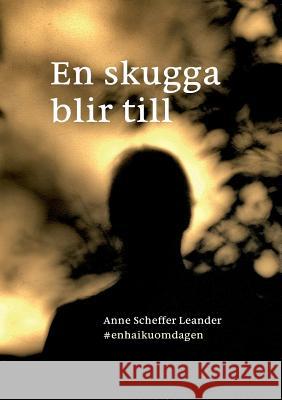 En skugga blir till: #enhaikuomdagen Scheffer Leander, Anne 9789174637359 Books on Demand