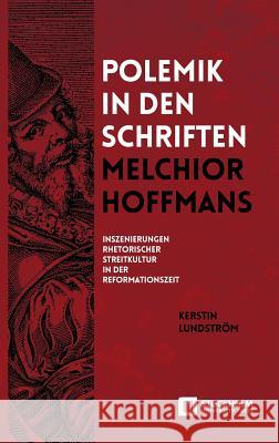 Polemik in den Schriften Melchior Hoffmans: Inszenierungen Rhetorischer Streitkultur in der Reformationszeit Lundström, Kerstin 9789176350195 Stockholm University Press