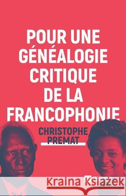 Pour une généalogie critique de la Francophonie Christophe Premat 9789176350836