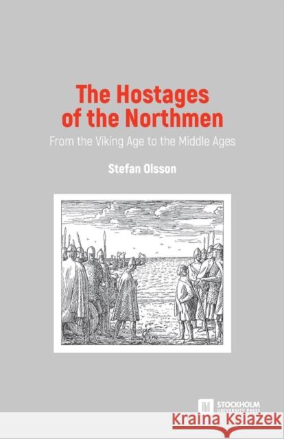 The Hostages of the Northmen: From the Viking Age to the Middle Ages Stefan Olsson 9789176351079 Stockholm University Press