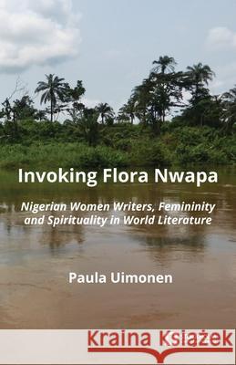 Invoking Flora Nwapa: Nigerian women writers, femininity andspirituality in world literature Paula Uimonen 9789176351239 Stockholm University Press