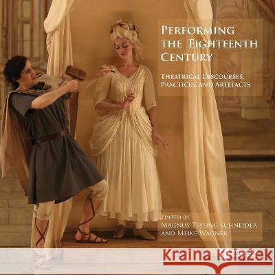 Performing the Eighteenth Century: Theatrical Discourses, Practices, and Artefacts Magnus Tessing Schneider Meike Wagner  9789176352106 Stockholm University Press