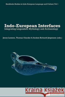 Indo-European Interfaces: Integrating Linguistics, Mythology and Archaeology Jenny Larsson Thomas Olander Anders R. J?rgensen 9789176352182 Stockholm University Press