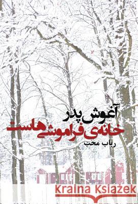 âghoushe pedàr khâneh-ye fàrâmoushi-hast: In the arms of the father, there is the home of oblivion Moheb, Robab 9789176375556 Iran Open Publishing Group