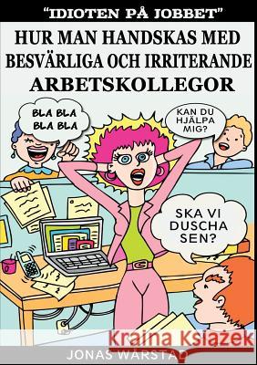 Idioten på jobbet: Hur man handskas med besvärliga och irriterande arbetskollegor Wårstad, Jonas 9789176990377 Books on Demand