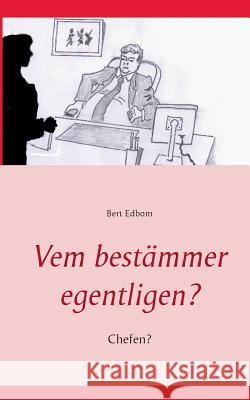 Vem bestämmer egentligen?: Chefen? Bert Edbom 9789176994047 Books on Demand