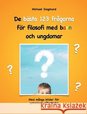 De bästa 123 frågorna för filosofi med barn och ungdomar: Med många bilder för gemensam eftertanke Siegmund, Michael 9789176994344 Books on Demand