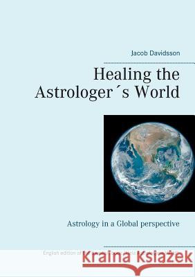 Healing the Astrologer´s World: Astrology in a Global perspective Jacob Davidsson 9789176997567