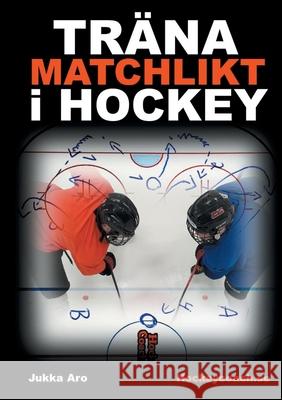 Träna Matchlikt i Hockey Jukka Aro 9789176998663