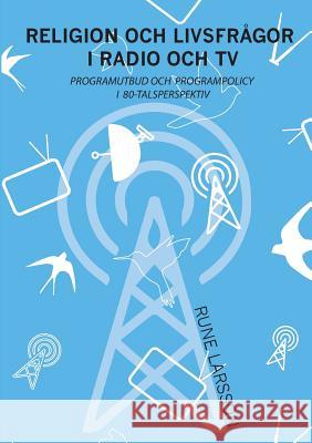 Religion och livsfrågor i radio och TV: Programutbud och programpolicy i 80-talsperspektiv Rune Larsson 9789176998847 Books on Demand