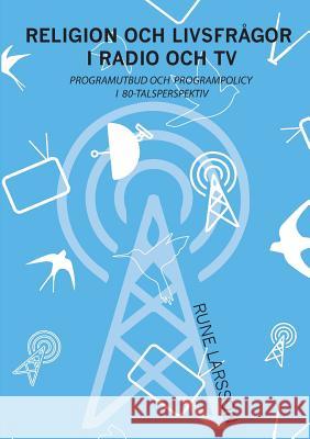 Religion och livsfrågor i radio och TV: Programutbud och programpolicy i 80-talsperspektiv Rune Larsson 9789176998847