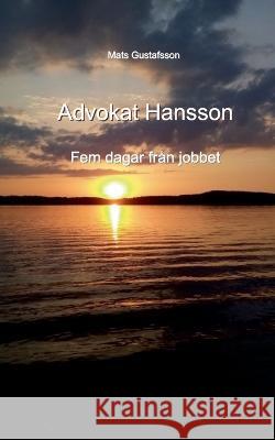 Advokat Hansson: Fem dagar fr?n jobbet Mats Gustafsson 9789177853305 Books on Demand