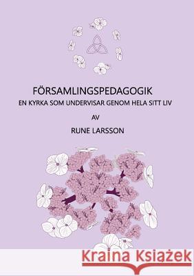 Församlingspedagogik: En kyrka som undervisar genom hela sitt sätt att vara Rune Larsson 9789177854005 Books on Demand