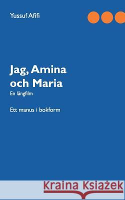 Jag, Amina och Maria: Ett manus i bokform Afifi, Yussuf 9789177855040 Books on Demand