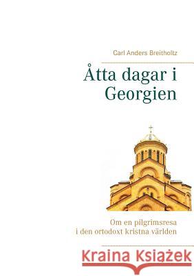 Åtta dagar i Georgien: Om en pilgrimsresa i den ortodoxt kristna världen Breitholtz, Carl Anders 9789177859925 Books on Demand