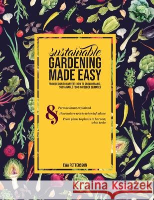 Sustainable gardening made easy: From design to harvest: How to grow organic, sustainable food in cold climates Eva Pettersson 9789178198412
