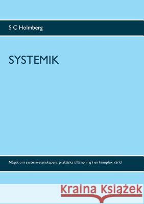 Systemik: Något om systemvetenskapens praktiska tillämpning i en komplex värld S C Holmberg 9789178510764 Books on Demand