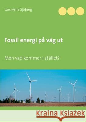 Fossil energi på väg ut: Men vad kommer i stället? Sjöberg, Lars-Arne 9789178511228 Books on Demand