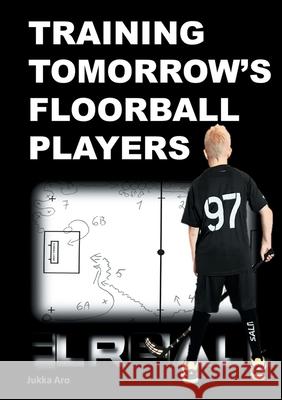 Training Tomorrow's Floorball Players: New and challenging floorball drills Aro, Jukka 9789178512409