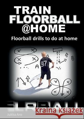 Train Floorball at Home: Floorball Drills to do at Home Aro, Jukka 9789178512492