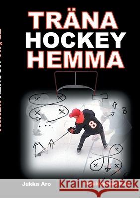 Träna Hockey Hemma: för hockeyspelare och föräldrar Aro, Jukka 9789178519088