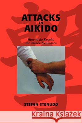 Attacks in Aikido: How to do Kogeki, the Attack Techniques Stenudd, Stefan 9789178940257 Arriba