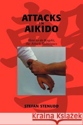 Attacks in Aikido: How to do Kogeki, the Attack Techniques Stenudd, Stefan 9789178940257